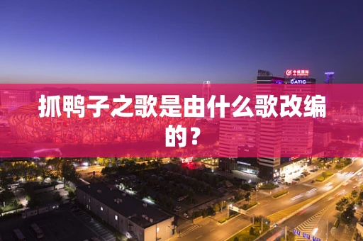 抓鸭子之歌是由什么歌改编的？