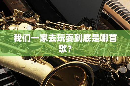 我们一家去玩耍到底是哪首歌？
