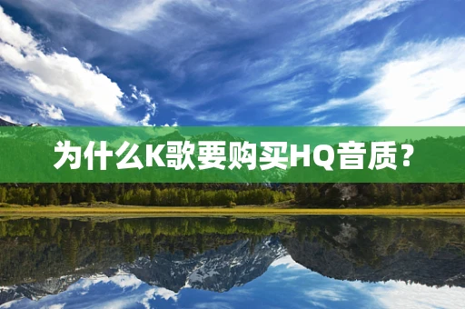 为什么K歌要购买HQ音质？