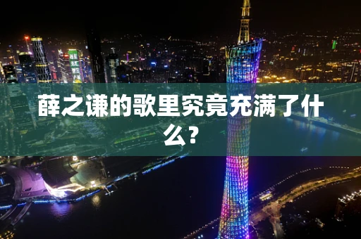 薛之谦的歌里究竟充满了什么？