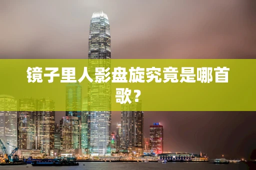 镜子里人影盘旋究竟是哪首歌？