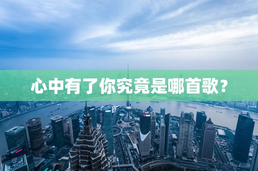 心中有了你究竟是哪首歌？