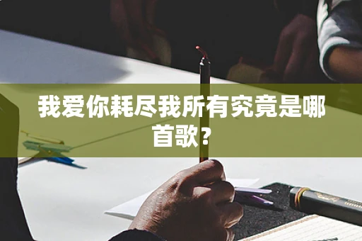 我爱你耗尽我所有究竟是哪首歌？