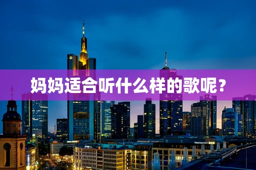 妈妈适合听什么样的歌呢？