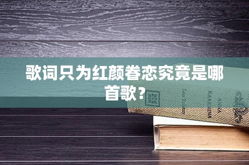歌词只为红颜眷恋究竟是哪首歌？