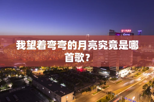 我望着弯弯的月亮究竟是哪首歌？