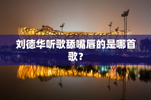 刘德华听歌舔嘴唇的是哪首歌？