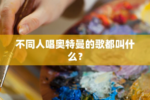 不同人唱奥特曼的歌都叫什么？