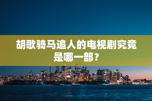 胡歌骑马追人的电视剧究竟是哪一部？