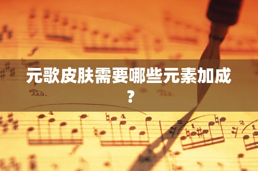 元歌皮肤需要哪些元素加成？