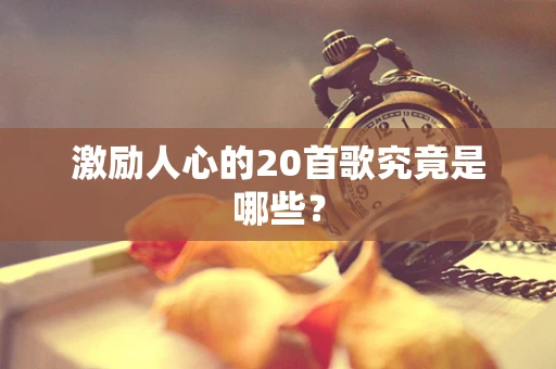 激励人心的20首歌究竟是哪些？