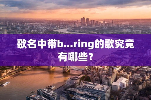 歌名中带b...ring的歌究竟有哪些？