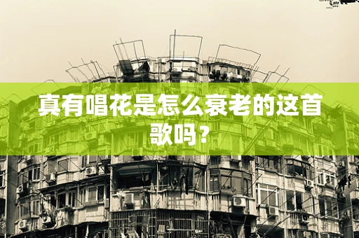真有唱花是怎么衰老的这首歌吗？
