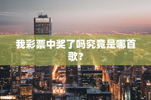 我彩票中奖了吗究竟是哪首歌？