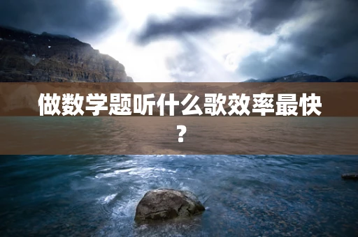 做数学题听什么歌效率最快？