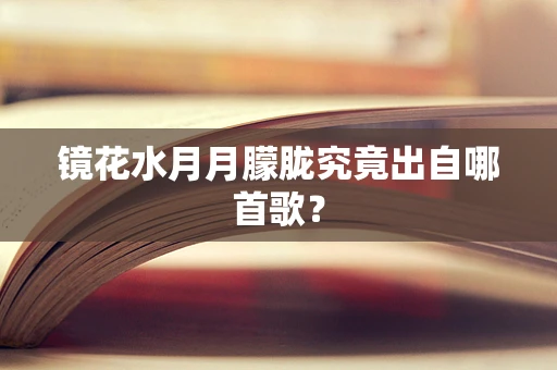 镜花水月月朦胧究竟出自哪首歌？