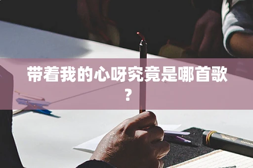 带着我的心呀究竟是哪首歌？