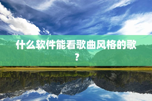 什么软件能看歌曲风格的歌？