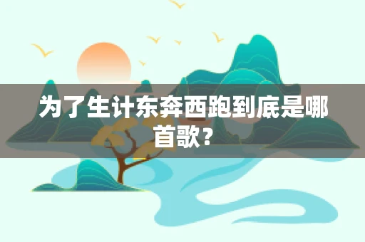 为了生计东奔西跑到底是哪首歌？