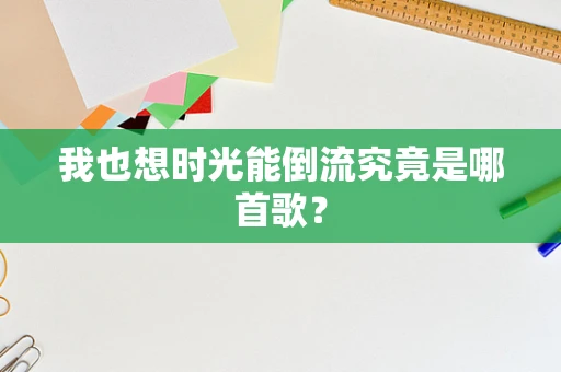 我也想时光能倒流究竟是哪首歌？