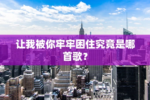 让我被你牢牢困住究竟是哪首歌？