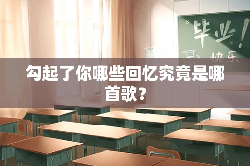 勾起了你哪些回忆究竟是哪首歌？
