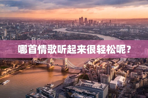 哪首情歌听起来很轻松呢？