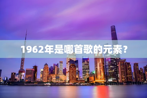 1962年是哪首歌的元素？