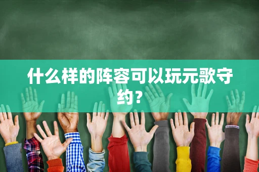 什么样的阵容可以玩元歌守约？