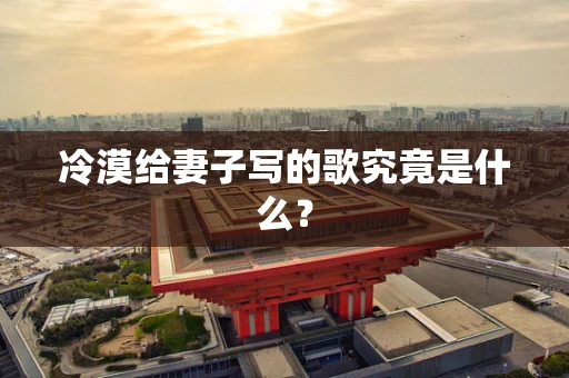 冷漠给妻子写的歌究竟是什么？