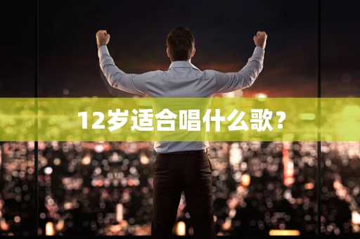 12岁适合唱什么歌？