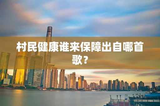 村民健康谁来保障出自哪首歌？