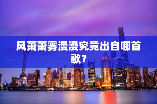 风萧萧雾漫漫究竟出自哪首歌？