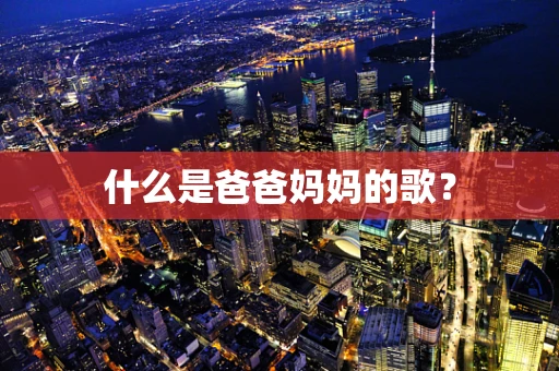 什么是爸爸妈妈的歌？
