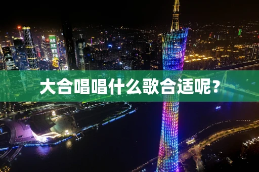大合唱唱什么歌合适呢？
