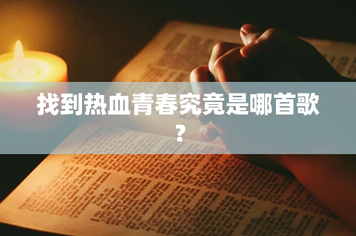 找到热血青春究竟是哪首歌？