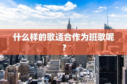 什么样的歌适合作为班歌呢？