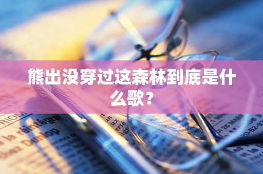 熊出没穿过这森林到底是什么歌？