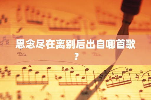 思念尽在离别后出自哪首歌？