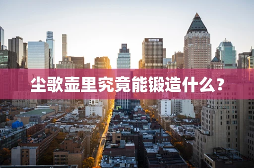 尘歌壶里究竟能锻造什么？