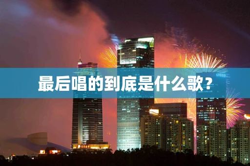 最后唱的到底是什么歌？