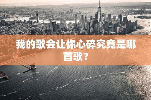 我的歌会让你心碎究竟是哪首歌？