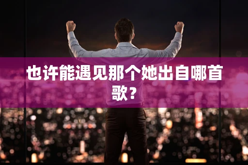 也许能遇见那个她出自哪首歌？