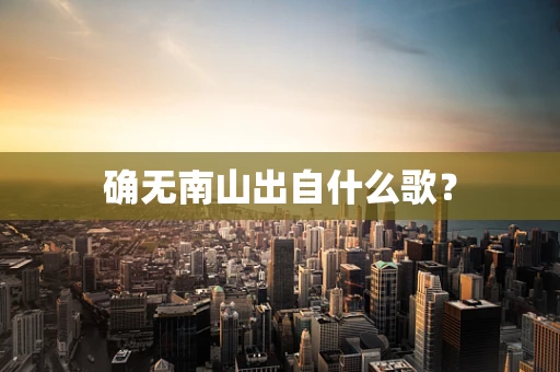 确无南山出自什么歌？