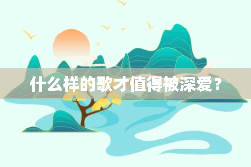什么样的歌才值得被深爱？
