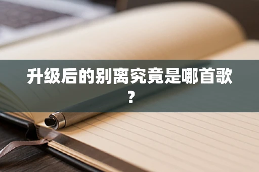 升级后的别离究竟是哪首歌？