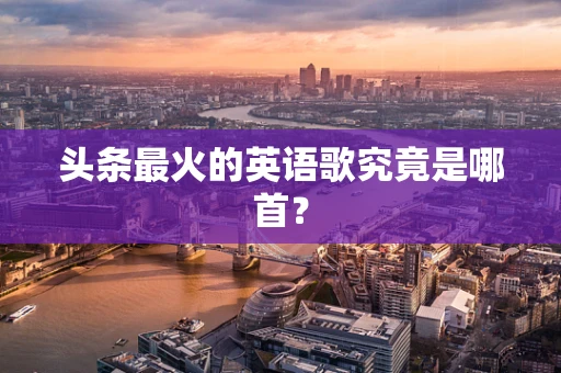 头条最火的英语歌究竟是哪首？