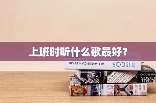 上班时听什么歌最好？