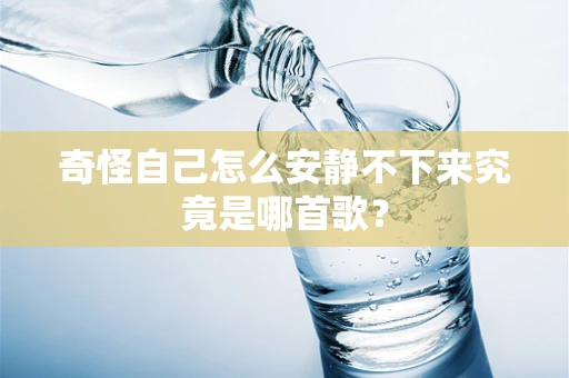 奇怪自己怎么安静不下来究竟是哪首歌？