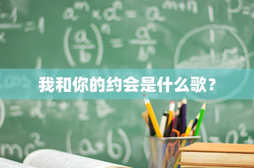 我和你的约会是什么歌？